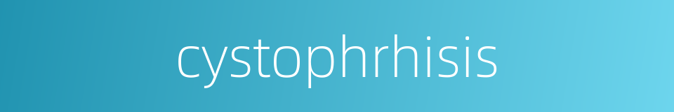 cystophrhisis的同义词
