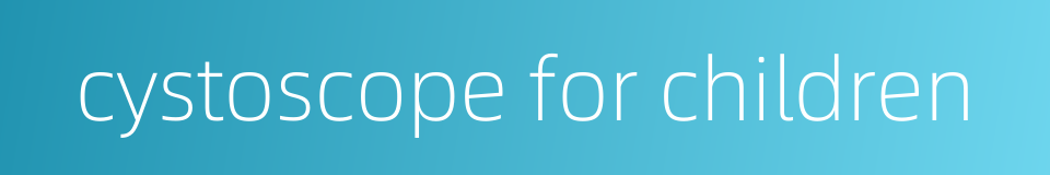 cystoscope for children的同义词