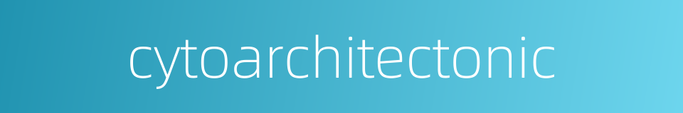 cytoarchitectonic的同义词