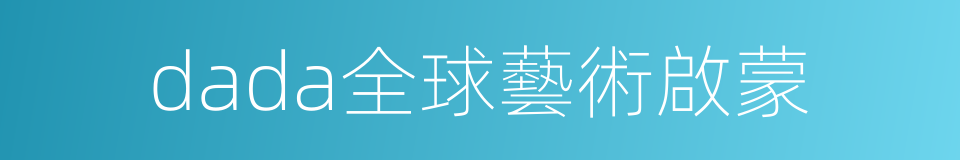 dada全球藝術啟蒙的同義詞