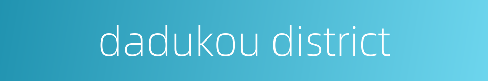dadukou district的同义词
