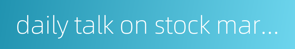 daily talk on stock market的同义词