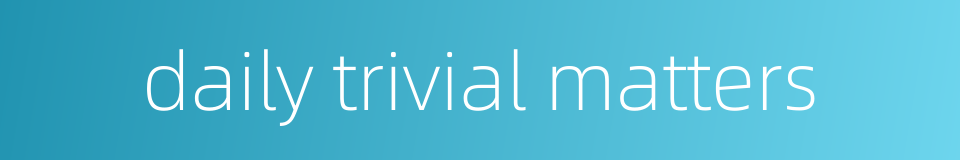 daily trivial matters的同义词