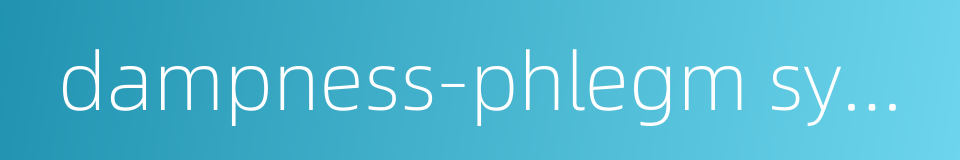 dampness-phlegm syndrome的同义词