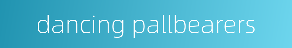 dancing pallbearers的同义词