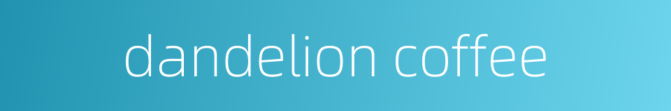 dandelion coffee的同义词