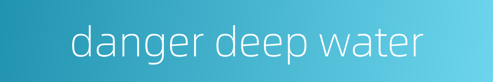 danger deep water的同义词
