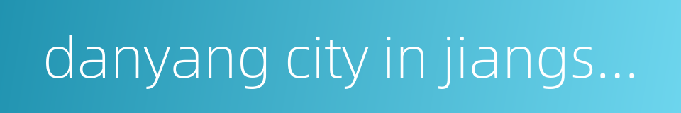 danyang city in jiangsu province的同义词