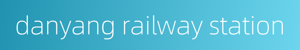 danyang railway station的同义词