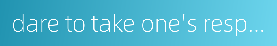 dare to take one's responsibility的同义词