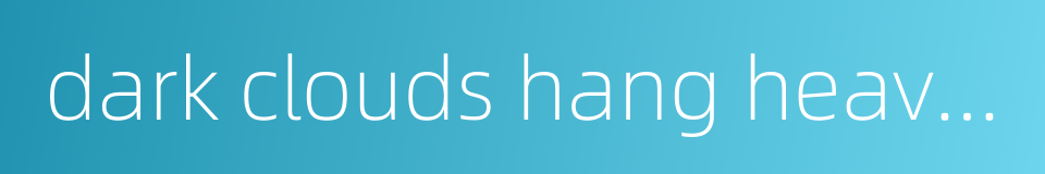 dark clouds hang heavily over的同义词