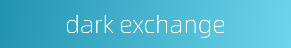 dark exchange的同义词