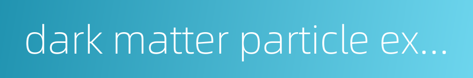 dark matter particle explorer dampe-的同义词