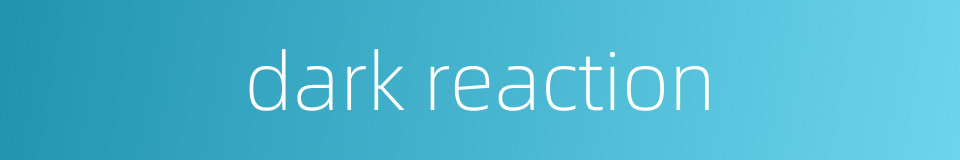 dark reaction的同义词