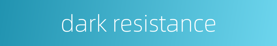 dark resistance的同义词