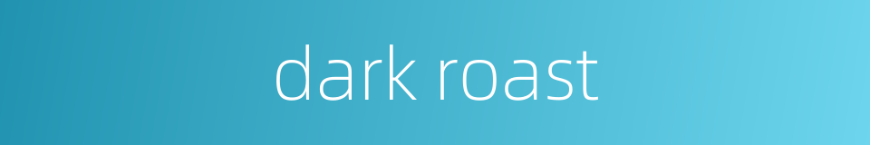 dark roast的同义词