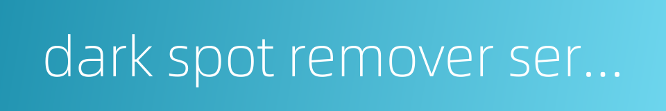 dark spot remover serum的同义词