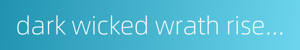 dark wicked wrath rises in one's heart的同义词