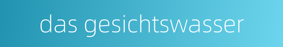 das gesichtswasser的同义词