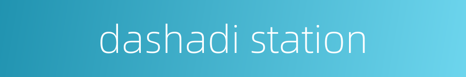 dashadi station的同义词
