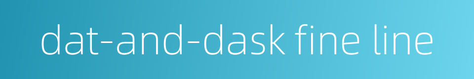 dat-and-dask fine line的同义词