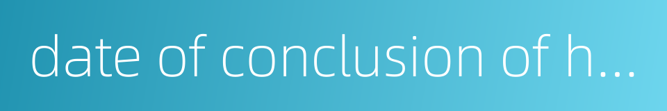 date of conclusion of hearing的同义词