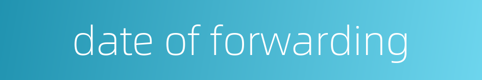 date of forwarding的同义词