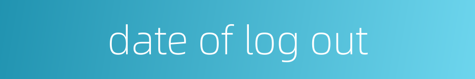 date of log out的同义词