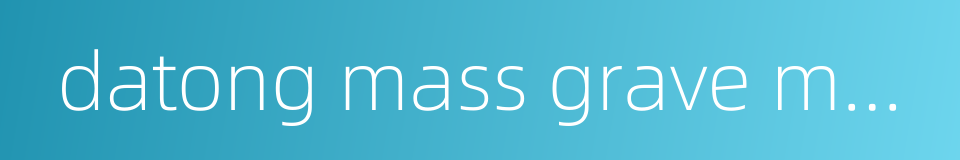 datong mass grave memorial的同义词