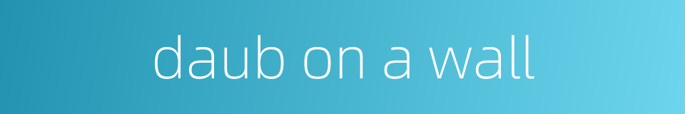 daub on a wall的同义词