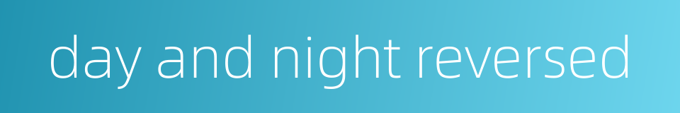 day and night reversed的同义词