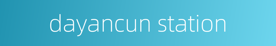 dayancun station的同义词