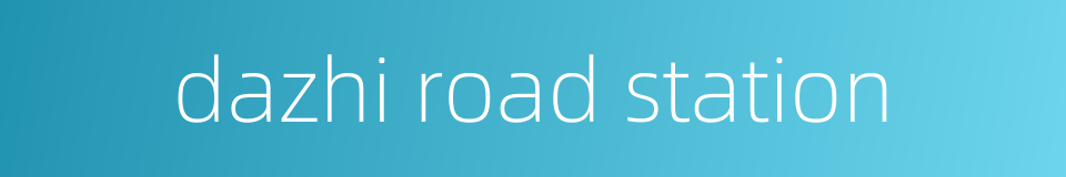 dazhi road station的同义词