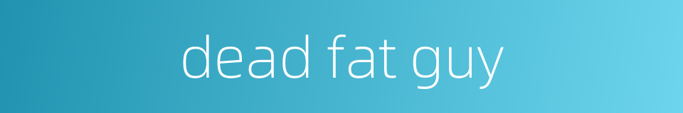 dead fat guy的同义词