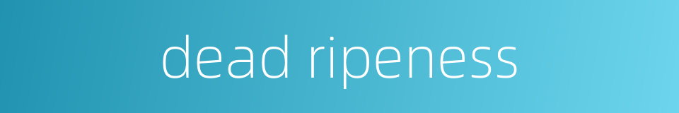 dead ripeness的同义词