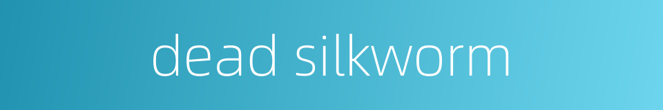 dead silkworm的同义词