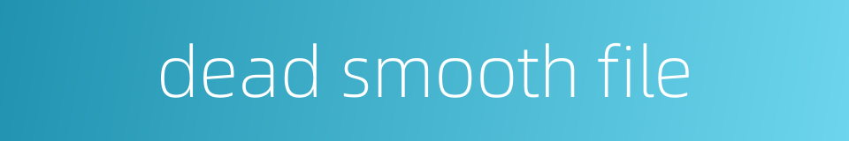 dead smooth file的同义词