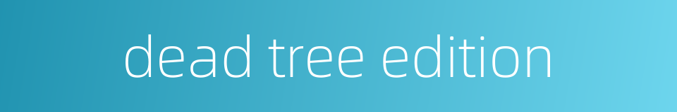 dead tree edition的同义词
