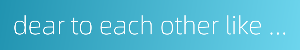 dear to each other like brothers的同义词