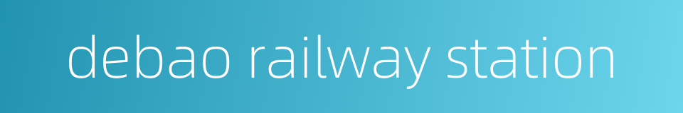 debao railway station的同义词