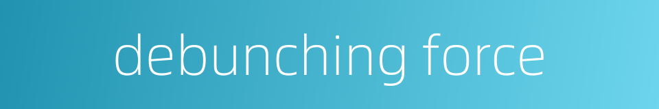 debunching force的同义词