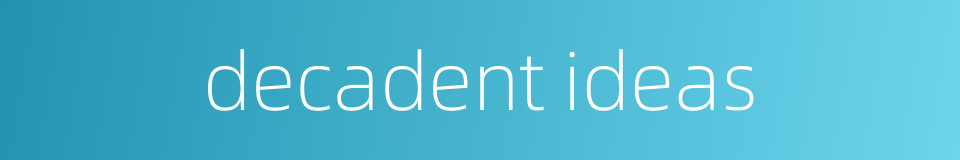 decadent ideas的同义词