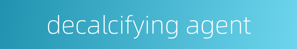 decalcifying agent的同义词