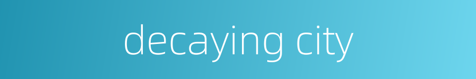 decaying city的同义词