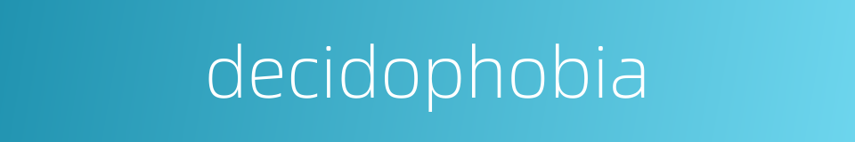decidophobia的同义词