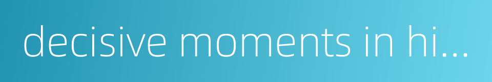 decisive moments in history的同义词