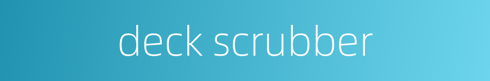 deck scrubber的同义词
