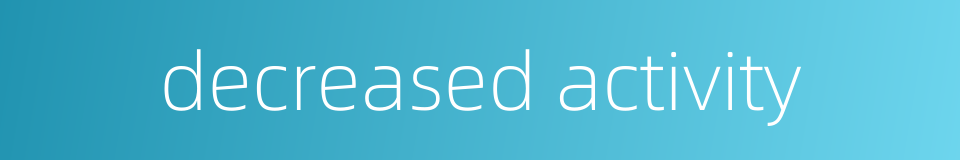 decreased activity的同义词