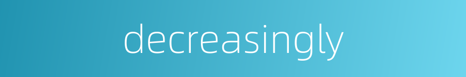 decreasingly的同义词