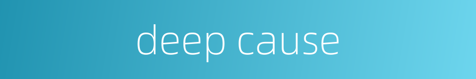 deep cause的同义词